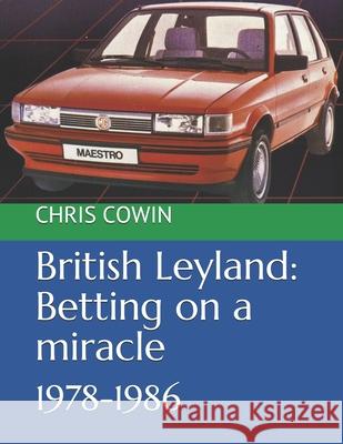 British Leyland: Betting on a miracle: 1978-1986 Chris Cowin 9781098659868