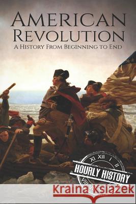 American Revolution: A History from Beginning to End Hourly History 9781098672386 Independently Published