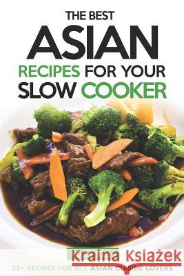 The Best Asian Recipes for Your Slow Cooker: 25+ Recipes for All Asian Cuisine Lovers Molly Mills 9781098675677 Independently Published