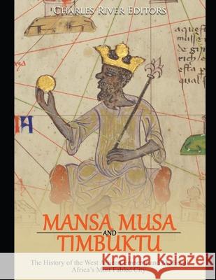 Mansa Musa and Timbuktu: The History of the West African Emperor and Medieval Africa's Most Fabled City Charles River Editors 9781098705817 Independently Published