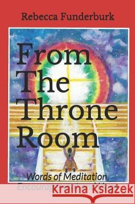 From The Throne Room: Words of Meditation, Encouragement and Hope Rebecca Funderburk 9781098711849 Independently Published