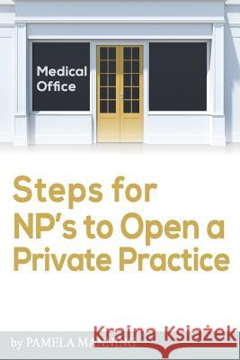 Steps for NPs to open a private practice Pamela Manning 9781098733995 Independently Published