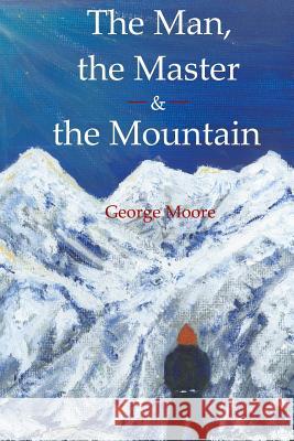 The Man, the Master & the Mountain George Moore 9781098735210 Independently Published