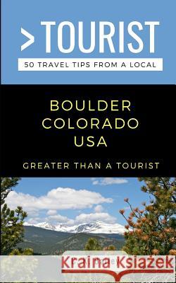 Greater Than a Tourist- Boulder Colorado USA: 50 Travel Tips from a Local Greater Than a. Tourist C. K. Bailey 9781098735975 Independently Published