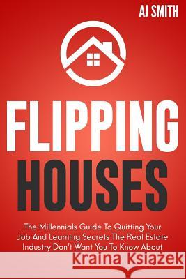 Flipping Houses: The Millennials guide to quitting your job and learning the secrets the real estate industry don't want you to know ab Aj Smith 9781098739812 Independently Published