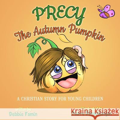 Precy the Autumn Pumpkin: A Christian Story for Young Children Pierre Dimaculangan Pierre Dimaculangan Debbie Famin 9781098742218 Independently Published