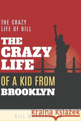 The Crazy Life of a Kid from Brooklyn: My Crazy Life in history, with hilarious people, celebrities, with travel & with business. Morgenstein Bill 9781098743642