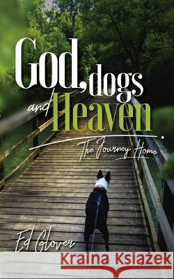 God, Dogs and Heaven: The Journey Home Ed Glover 9781098745639 Independently Published