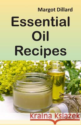 Essential Oil Recipes: 200+ Recipes, Tips and Tricks for Using Oils Margot Dillard 9781098753597 Independently Published