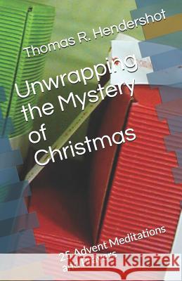 Unwrapping the Mystery of Christmas: 25 Advent Meditations and Prayers Thomas R. Hendershot 9781098757113