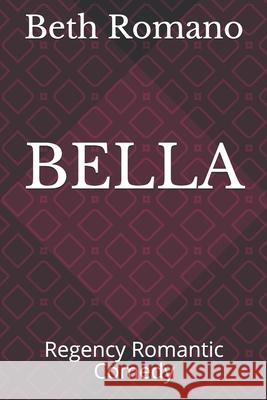 Bella: Regency Romantic Comedy Beth Romano 9781098763442 Independently Published