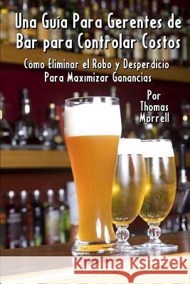 Una Guía Para Gerentes de Bar para Controlar Costos: Cómo Eliminar el Robo y Desperdicio Para Maximizar Ganancias Morrell, Thomas 9781098768379