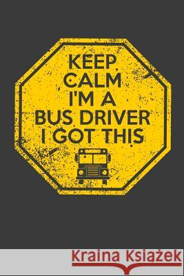 Keep Calm I'm A Bus Driver I Got This Transit Maniac 9781098770174 Independently Published