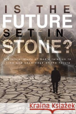 Is the Future Set in Stone?: A Biblical study of God's relation to time and knowledge of the future Troy Edwards 9781098783914