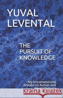 The Pursuit of Knowledge: My Unconventional Articles on Autism and Neurodiversity Yuval Levental 9781098783921