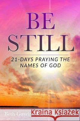 Be Still: 21-Days Praying the Names of God Caitlyn Ojeisekhoba Beth Gayden-McGuffi 9781098784041 Independently Published