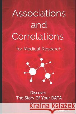 Associations and Correlations for Medical Research: A Holistic Strategy To Help You Discover The Story of Your Data Lee Baker 9781098834012 Independently Published