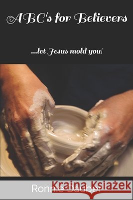 ABC's for Believers: ...let Jesus mold you! Ronnie Dauber 9781098842086