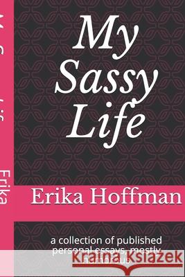 My Sassy Life: a collection of published personal essays, mostly humorous Erika Hoffman 9781098888473 Independently Published