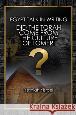 Egypt Talk In Writing: Did the Torah come from the culture of Tomeri? Yeshiah Yisrael 9781098906528 Independently Published