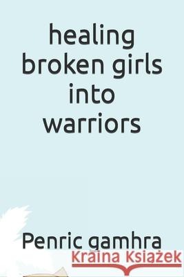 healing broken girls into warriors Penric Gamhra 9781098925284 Independently Published