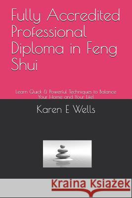 Fully Accredited Professional Diploma in Feng Shui: Learn Quick & Powerful Techniques to Balance Your Home and Your Life! Karen E. Wells 9781098952006 Independently Published