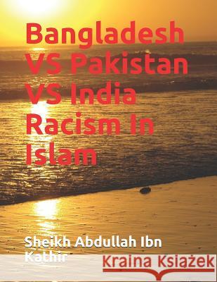 Bangladesh VS Pakistan VS India Racism In Islam Sheikh Abdullah Ib 9781098964481