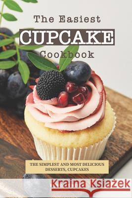 The Easiest Cupcake Cookbook: The Simplest and most delicious Desserts, Cupcakes Molly Mills 9781098966546 Independently Published