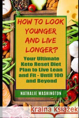 How to Look Younger and Live Longer?: Your Ultimate Kеtо Reset Diet to Live Lean and Fit - Until You're 100 and Beyond Washington, Nathalie 9781098984168