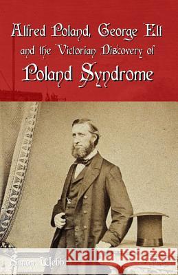 Alfred Poland, George Elt and the Victorian Discovery of Poland Syndrome Simon Webb 9781098989941 Independently Published