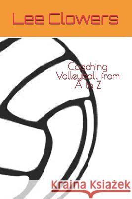 Coaching Volleyball from A to Z Lee Clowers 9781099019166 Independently Published