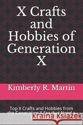 X Crafts and Hobbies of Generation X: Top X Crafts and Hobbies from the Generation X Era that Need a Comeback Kimberly R. Martin 9781099022807 Independently Published