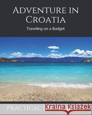 Adventure in Croatia: Traveling on a Budget Practical Travel Books 9781099036538 Independently Published