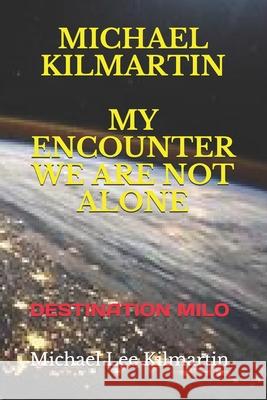 Michael Kilmartin My Encounter We Are Not Alone: Destination Milo Michael Lee Kilmartin 9781099039904 Independently Published