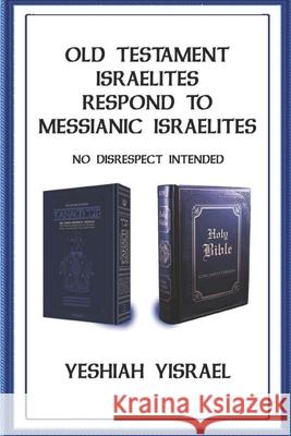 Old Testament Israelites Respond to Messianic Israelites: No Disrespect Intended Yeshiah Yisrael 9781099052569 Independently Published