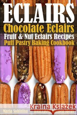 Eclairs: Chocolate Eclairs, Fruit & Nut Eclairs Recipes. Puff Pastry Baking Cookbook Maria Sobinina 9781099053061 Independently Published