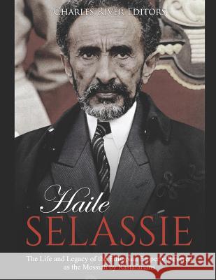 Haile Selassie: The Life and Legacy of the Ethiopian Emperor Revered as the Messiah by Rastafarians Charles River Editors 9781099053900