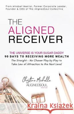 The Aligned Receiver: The Straight No Chaser Play by Play to Take Law of Attraction to the Next Level, RECEIVE More Money and Have More FUN Christine Michelle Hayes 9781099062551