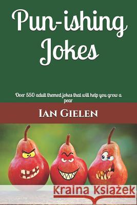 Pun-ishing Jokes: Over 550 adult themed jokes that will help you grow a pear Ian Gielen 9781099075490 Independently Published
