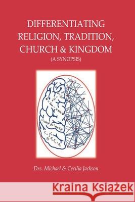 Differentiating Religion, Tradition, Church, & Kingdom: (A Synopsis) Jackson, Michael &. Cecilia 9781099075520 Independently Published