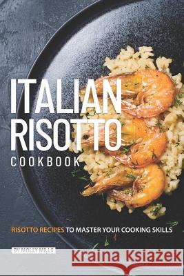 Italian Risotto Cookbook: 25 Risotto Recipes to Master Your Cooking Skills Molly Mills 9781099092909 Independently Published