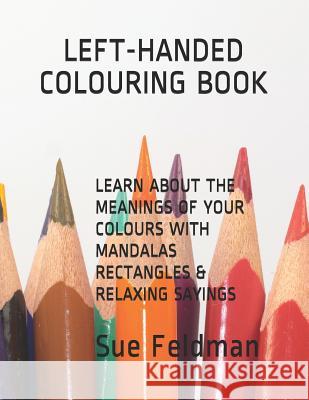 Learn about the Meanings of Your Colours with Mandalas, Rectangles & Relaxing Sayings: Left-Handed Colouring Book Sue Feldman 9781099098864 Independently Published