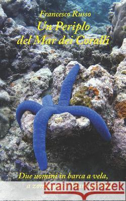 Un Periplo del Mar dei Coralli: Due uomini in barca a vela, a zonzo per i Mari del Sud Francesco Russo 9781099108884 Independently Published