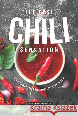 The Best Chili Sensation: Amazing Chili Recipes in One Book Sophia Freeman 9781099110283 Independently Published