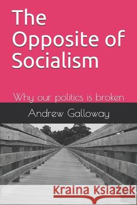 The Opposite of Socialism: Why our politics is broken Andrew Galloway 9781099113666