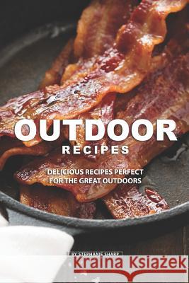 Outdoor Recipes: Delicious Recipes Perfect for the Great Outdoors Stephanie Sharp 9781099130632 Independently Published