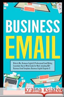 Business Email: Write to Win. Business English & Professional Email Writing Essentials: How to Write Emails for Work, Including 100+ B Marc Roche 9781099134944 Independently Published