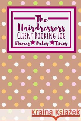 The Hairdressers Client Booking Log: Useful Client Bookings Work log For The Organised Specialist Owthornes Notebooks 9781099139024 Independently Published