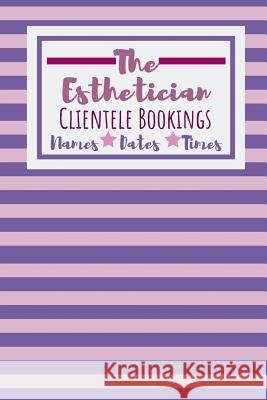 The Esthetician Clientele Bookings: Useful Client Bookings Work log For The Organised Specialist Owthornes Notebooks 9781099139055 Independently Published