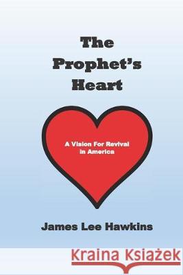 The Prophet's Heart: A Vision for Revival James Lee Hawkins 9781099148354